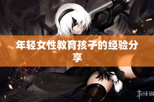 年轻女性教育孩子的经验分享