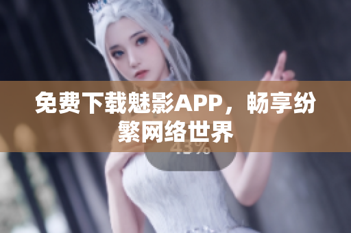 免费下载魅影APP，畅享纷繁网络世界
