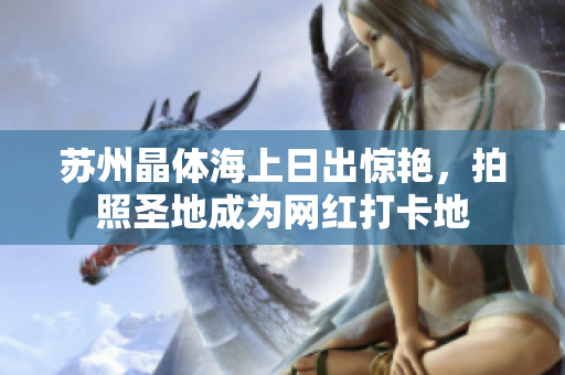 苏州晶体海上日出惊艳，拍照圣地成为网红打卡地