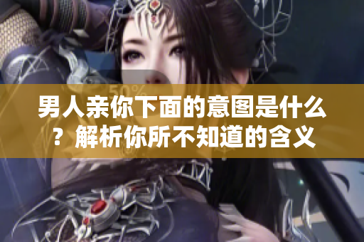 男人亲你下面的意图是什么？解析你所不知道的含义