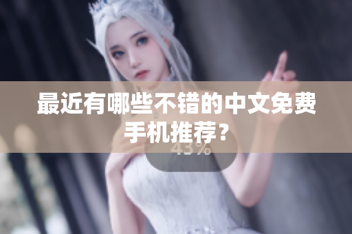 最近有哪些不错的中文免费手机推荐？