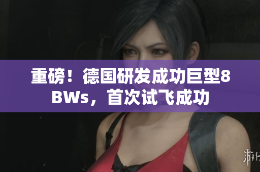 重磅！德国研发成功巨型8BWs，首次试飞成功