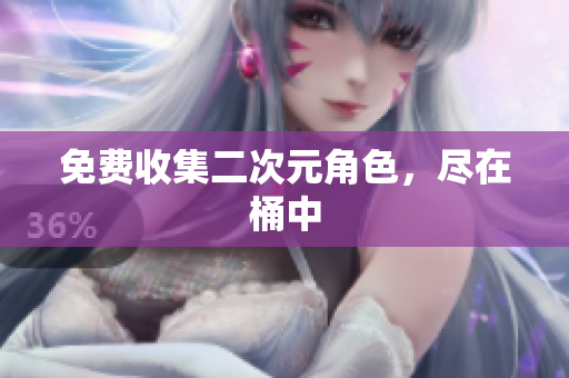 免费收集二次元角色，尽在桶中
