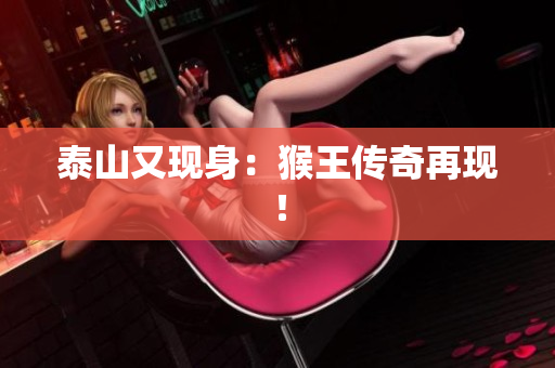 泰山又现身：猴王传奇再现！