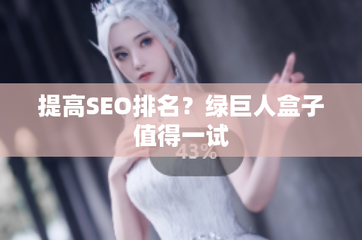 提高SEO排名？绿巨人盒子值得一试