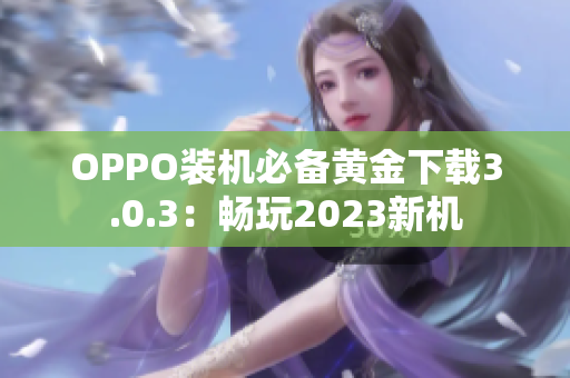 OPPO装机必备黄金下载3.0.3：畅玩2023新机