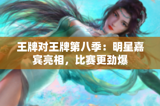 王牌对王牌第八季：明星嘉宾亮相，比赛更劲爆