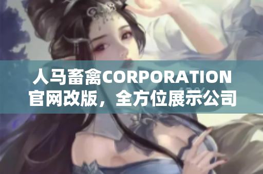 人马畜禽CORPORATION官网改版，全方位展示公司形象和产品服务。