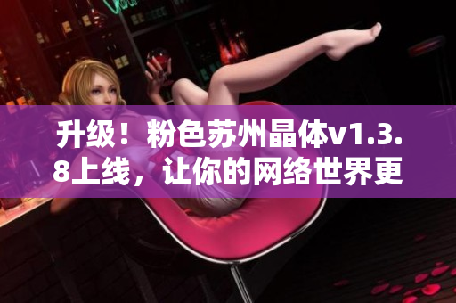 升级！粉色苏州晶体v1.3.8上线，让你的网络世界更时尚