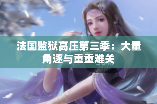法国监狱高压第三季：大量角逐与重重难关