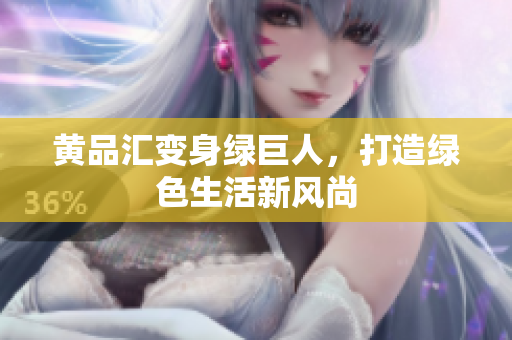 黄品汇变身绿巨人，打造绿色生活新风尚