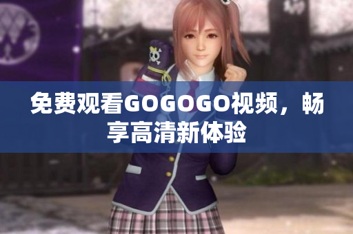 免费观看GOGOGO视频，畅享高清新体验