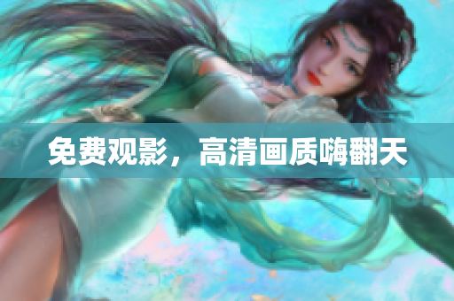 免费观影，高清画质嗨翻天