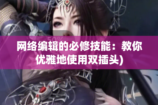 网络编辑的必修技能：教你优雅地使用双插头)