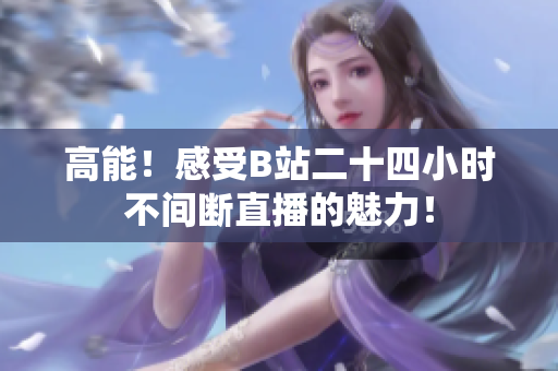高能！感受B站二十四小时不间断直播的魅力！