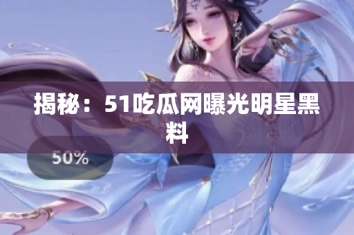 揭秘：51吃瓜网曝光明星黑料