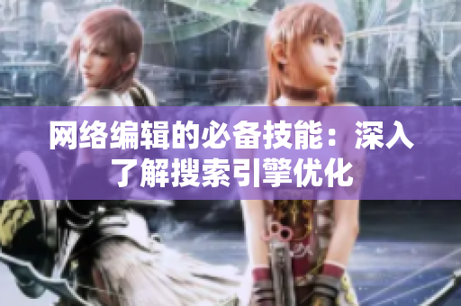 网络编辑的必备技能：深入了解搜索引擎优化