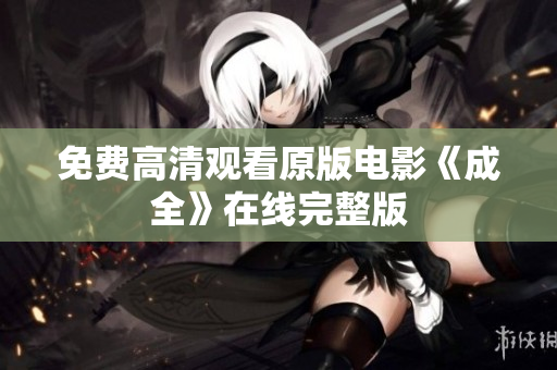 免费高清观看原版电影《成全》在线完整版