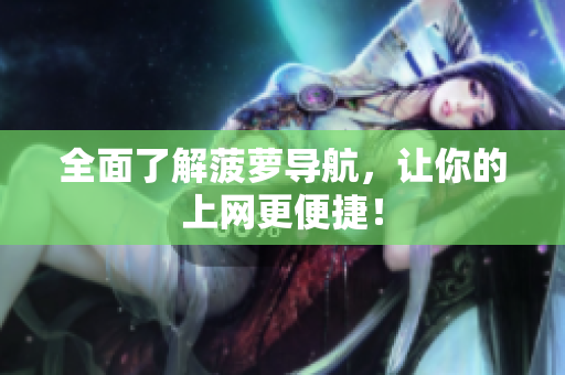 全面了解菠萝导航，让你的上网更便捷！