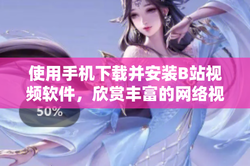 使用手机下载并安装B站视频软件，欣赏丰富的网络视频!