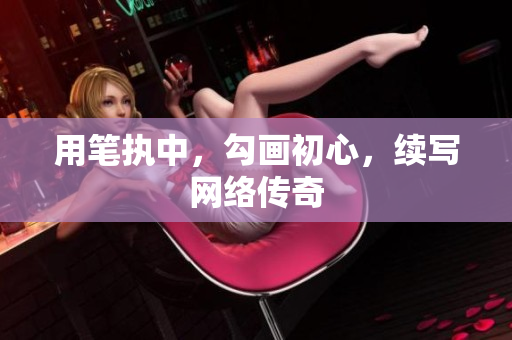 用笔执中，勾画初心，续写网络传奇