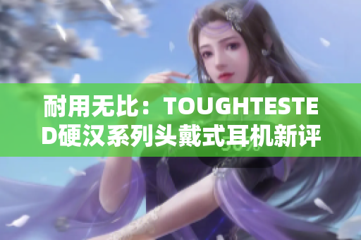 耐用无比：TOUGHTESTED硬汉系列头戴式耳机新评测