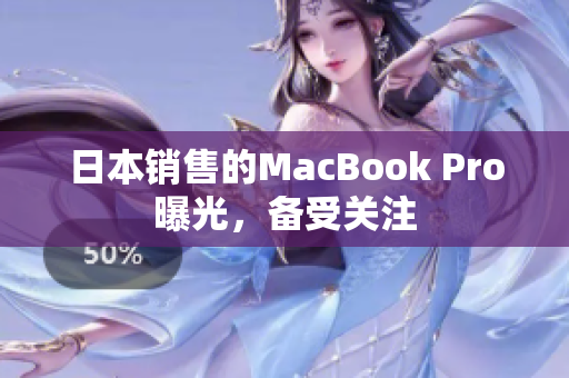 日本销售的MacBook Pro曝光，备受关注