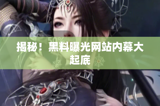 揭秘！黑料曝光网站内幕大起底