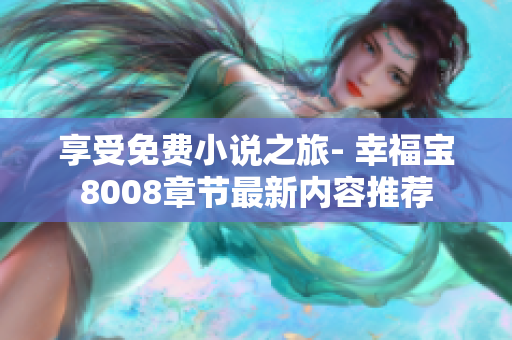 享受免费小说之旅- 幸福宝8008章节最新内容推荐