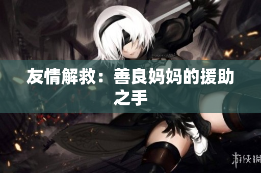 友情解救：善良妈妈的援助之手