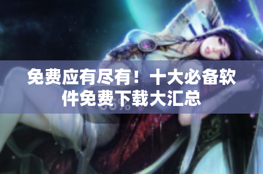 免费应有尽有！十大必备软件免费下载大汇总