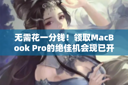 无需花一分钱！领取MacBook Pro的绝佳机会现已开启