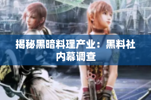 揭秘黑暗料理产业：黑料社内幕调查