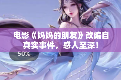 电影《妈妈的朋友》改编自真实事件，感人至深！