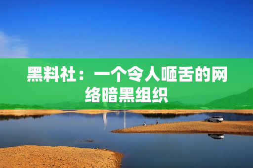 黑料社：一个令人咂舌的网络暗黑组织