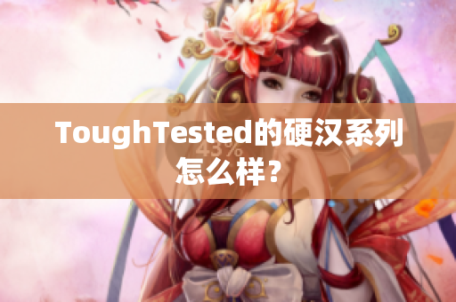 ToughTested的硬汉系列怎么样？