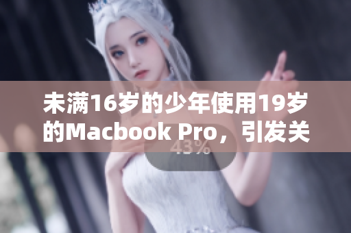 未满16岁的少年使用19岁的Macbook Pro，引发关注