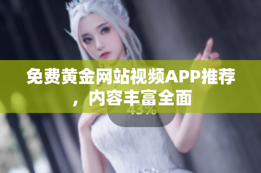 免费黄金网站视频APP推荐，内容丰富全面