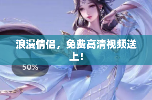 浪漫情侣，免费高清视频送上！