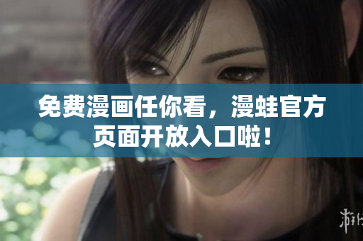免费漫画任你看，漫蛙官方页面开放入口啦！