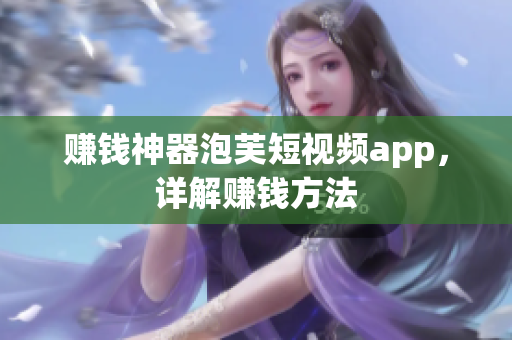 赚钱神器泡芙短视频app，详解赚钱方法