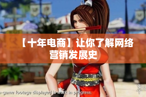 【十年电商】让你了解网络营销发展史