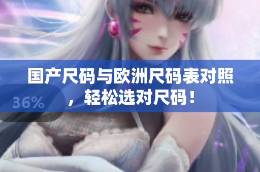 国产尺码与欧洲尺码表对照，轻松选对尺码！