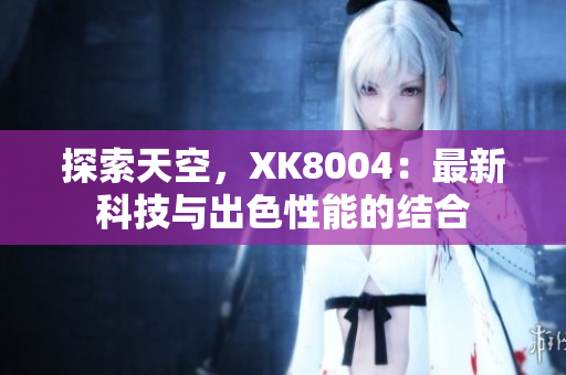 探索天空，XK8004：最新科技与出色性能的结合