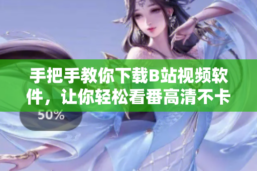手把手教你下载B站视频软件，让你轻松看番高清不卡顿
