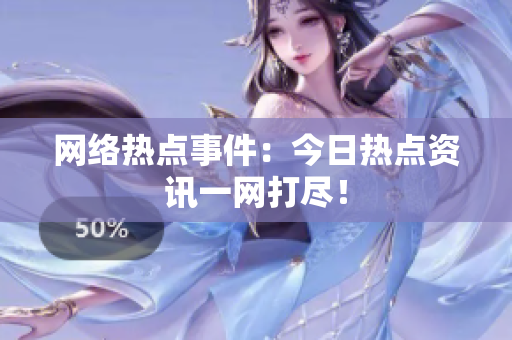 网络热点事件：今日热点资讯一网打尽！