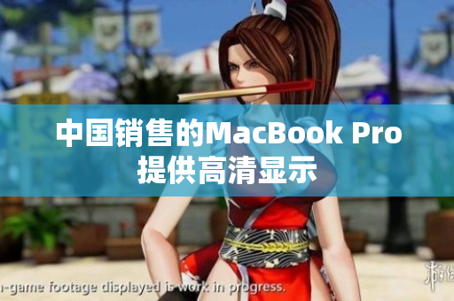 中国销售的MacBook Pro提供高清显示