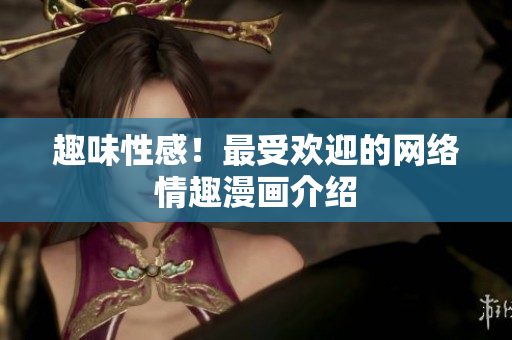 趣味性感！最受欢迎的网络情趣漫画介绍