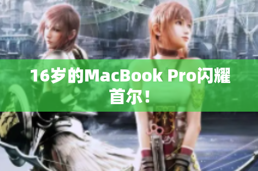 16岁的MacBook Pro闪耀首尔！