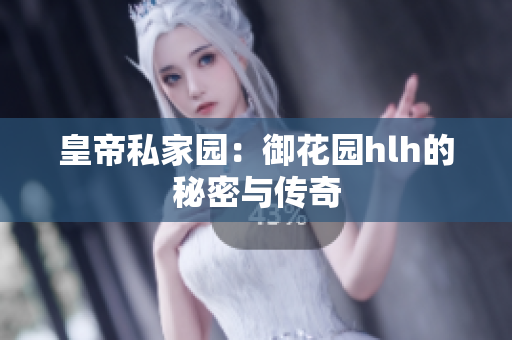 皇帝私家园：御花园hlh的秘密与传奇